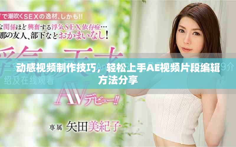 动感视频制作技巧，轻松上手AE视频片段编辑方法分享