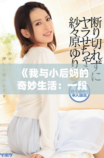 《我与小后妈的奇妙生活:一段不寻常的亲情故事》 《我与小后妈的奇妙生活:一段不寻常的亲情故事》
