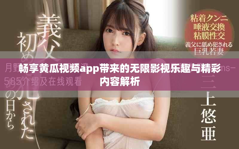 畅享黄瓜视频app带来的无限影视乐趣与精彩内容解析