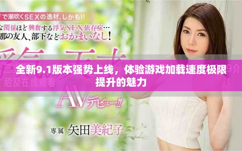 全新9.1版本强势上线,体验游戏加载速度极限提升的魅力 全新9.1版本强势上线,体验游戏加载速度极限提升的魅力