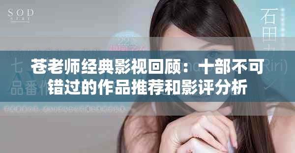 苍老师经典影视回顾:十部不可错过的作品推荐和影评分析 苍老师经典影视回顾:十部不可错过的作品推荐和影评分析