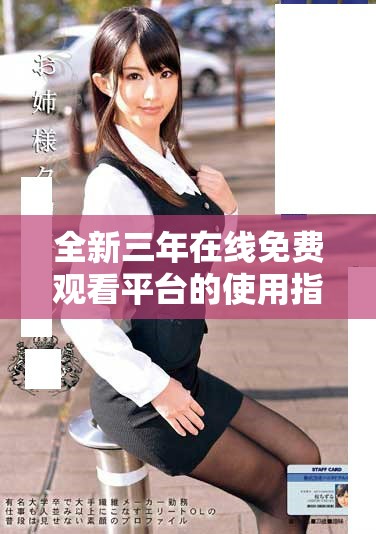 全新三年在线免费观看平台的使用指南与精彩内容推荐 全新三年在线免费观看平台的使用指南与精彩内容推荐