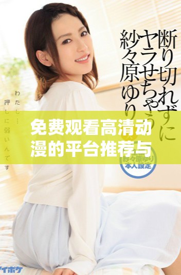 免费观看高清动漫的平台推荐与精彩作品分享 免费观看高清动漫的平台推荐与精彩作品分享