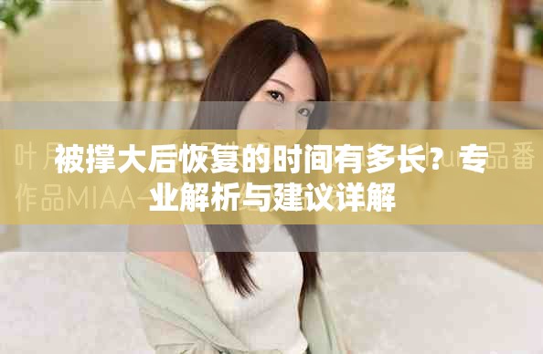 被撑大后恢复的时间有多长?专业解析与建议详解 被撑大后恢复的时间有多长?专业解析与建议详解