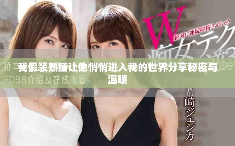 我假装熟睡让他悄悄进入我的世界分享秘密与温暖 我假装熟睡让他悄悄进入我的世界分享秘密与温暖