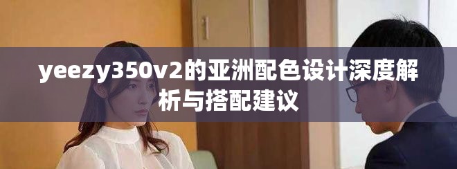 yeezy350v2的亚洲配色设计深度解析与搭配建议 yeezy350v2的亚洲配色设计深度解析与搭配建议