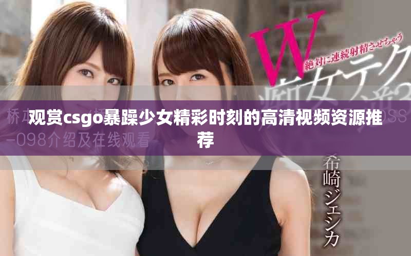 观赏csgo暴躁少女精彩时刻的高清视频资源推荐