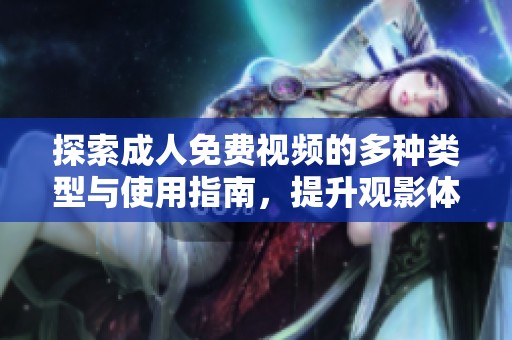 探索成人免费视频的多种类型与使用指南，提升观影体验