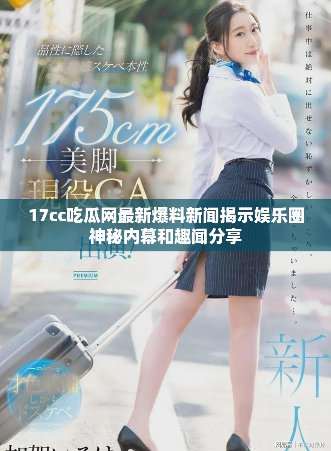 17cc吃瓜网最新爆料新闻揭示娱乐圈神秘内幕和趣闻分享 17cc吃瓜网最新爆料新闻揭示娱乐圈神秘内幕和趣闻分享