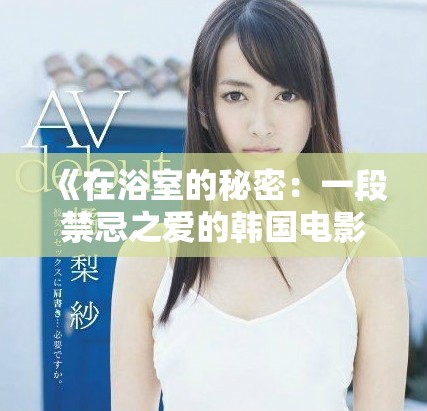 《在浴室的秘密:一段禁忌之爱的韩国电影探秘》 《在浴室的秘密:一段禁忌之爱的韩国电影探秘》