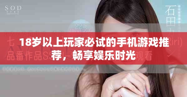 18岁以上玩家必试的手机游戏推荐,畅享娱乐时光 18岁以上玩家必试的手机游戏推荐,畅享娱乐时光