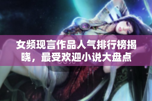 女频现言作品人气排行榜揭晓，最受欢迎小说大盘点