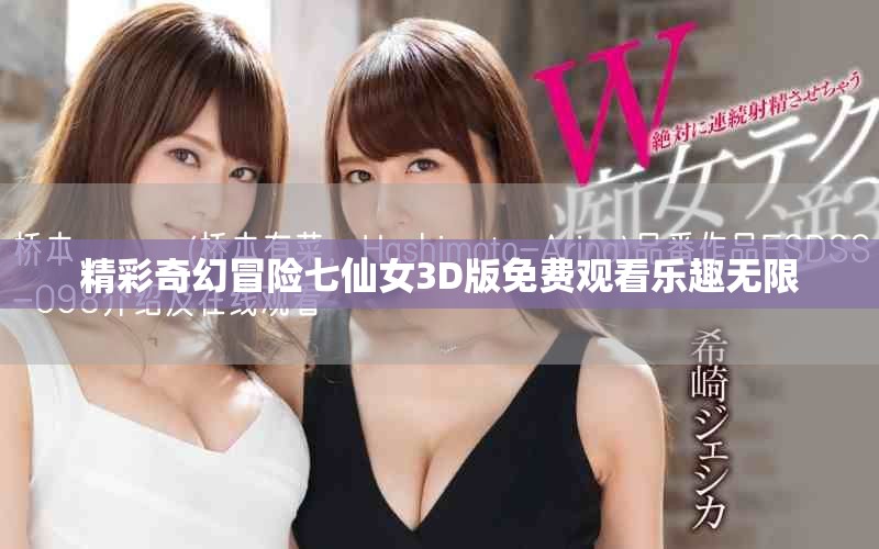 精彩奇幻冒险七仙女3D版免费观看乐趣无限 精彩奇幻冒险七仙女3D版免费观看乐趣无限