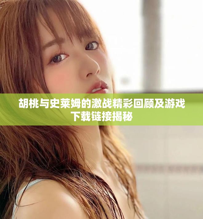 胡桃与史莱姆的激战精彩回顾及游戏下载链接揭秘