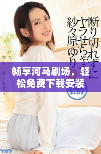 畅享河马剧场，轻松免费下载安装方法详解