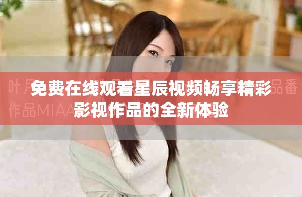 免费在线观看星辰视频畅享精彩影视作品的全新体验 免费在线观看星辰视频畅享精彩影视作品的全新体验