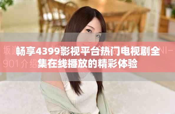 畅享4399影视平台热门电视剧全集在线播放的精彩体验