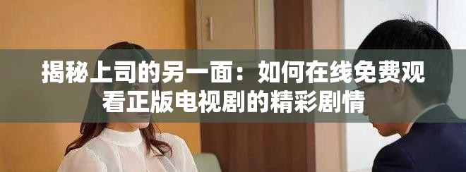 揭秘上司的另一面:如何在线免费观看正版电视剧的精彩剧情 揭秘上司的另一面:如何在线免费观看正版电视剧的精彩剧情