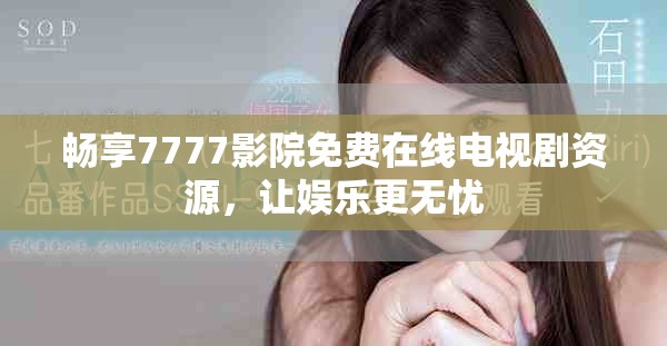畅享7777影院免费在线电视剧资源，让娱乐更无忧