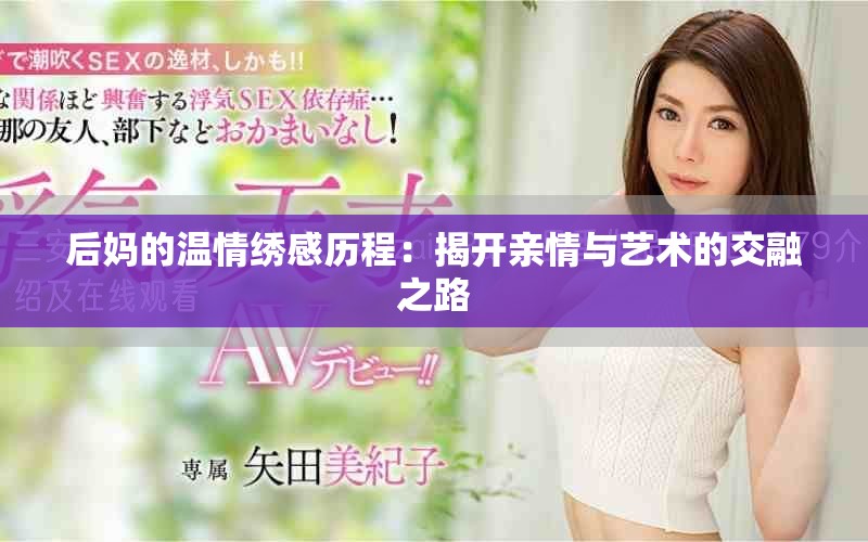 后妈的温情绣感历程:揭开亲情与艺术的交融之路 后妈的温情绣感历程:揭开亲情与艺术的交融之路