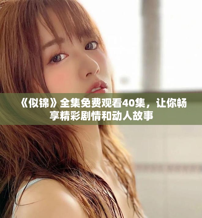 《似锦》全集免费观看40集,让你畅享精彩剧情和动人故事 《似锦》全集免费观看40集,让你畅享精彩剧情和动人故事