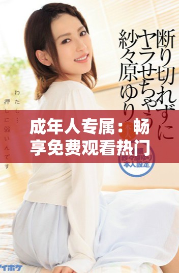 成年人专属:畅享免费观看热门电视剧与动漫合集 成年人专属:畅享免费观看热门电视剧与动漫合集