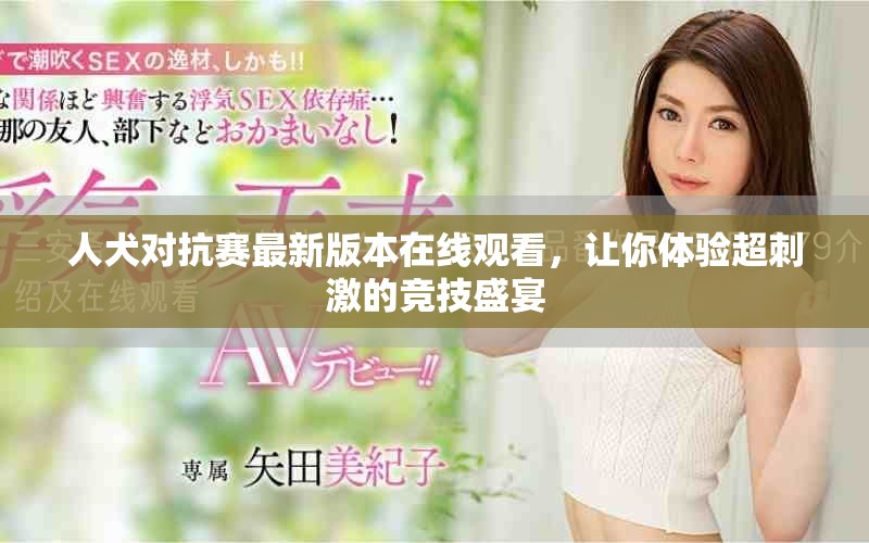 人犬对抗赛最新版本在线观看，让你体验超刺激的竞技盛宴
