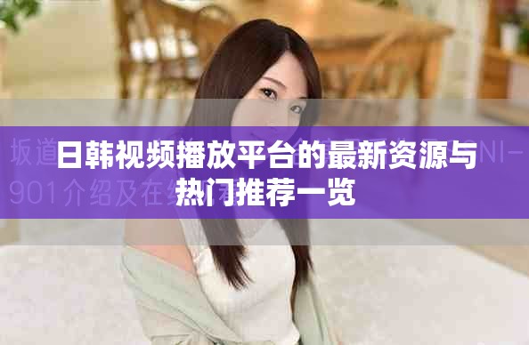 日韩视频播放平台的最新资源与热门推荐一览