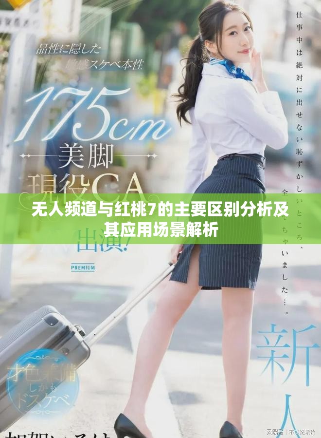 无人频道与红桃7的主要区别分析及其应用场景解析 无人频道与红桃7的主要区别分析及其应用场景解析