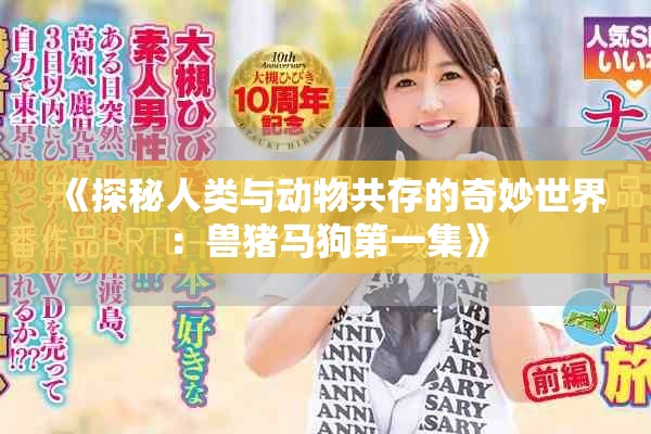 《探秘人类与动物共存的奇妙世界：兽猪马狗第一集》