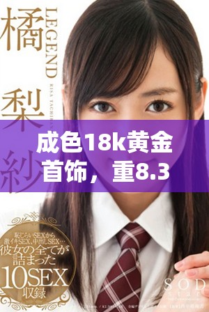 成色18k黄金首饰，重8.35克的完美工艺与独特魅力分享