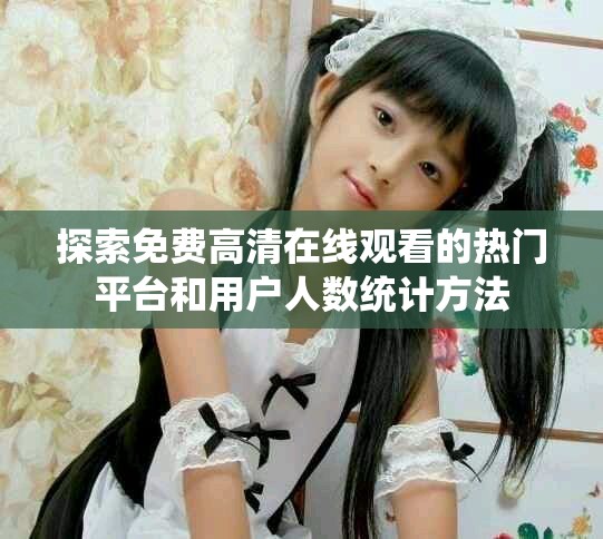 探索免费高清在线观看的热门平台和用户人数统计方法