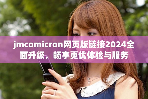 jmcomicron网页版链接2024全面升级，畅享更优体验与服务