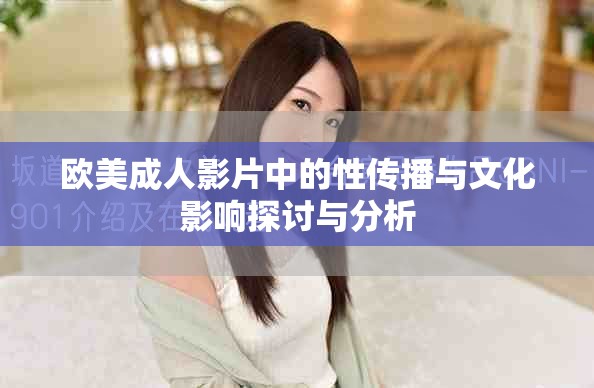 欧美成人影片中的性传播与文化影响探讨与分析