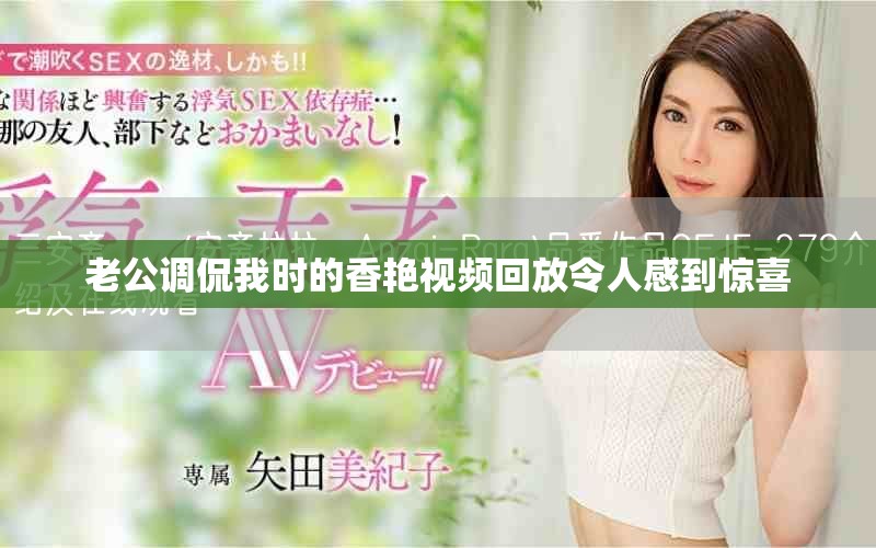 老公调侃我时的香艳视频回放令人感到惊喜