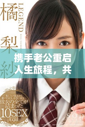 携手老公重启人生旅程,共同追逐梦想再攀高峰 携手老公重启人生旅程,共同追逐梦想再攀高峰