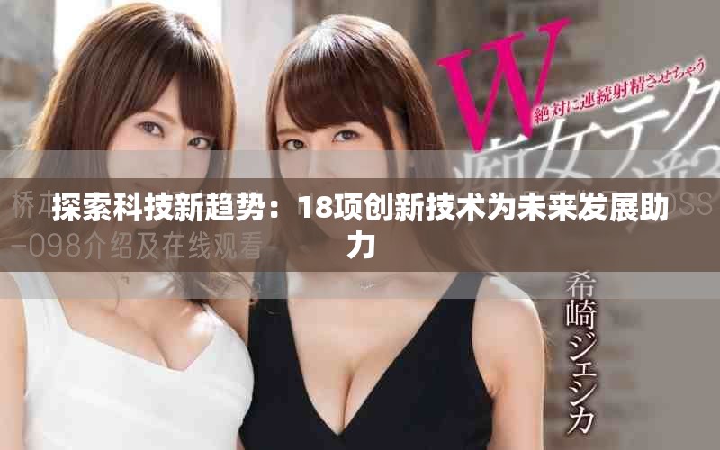 探索科技新趋势：18项创新技术为未来发展助力