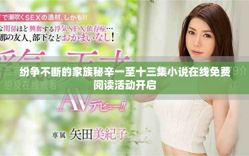 纷争不断的家族秘辛一至十三集小说在线免费阅读活动开启