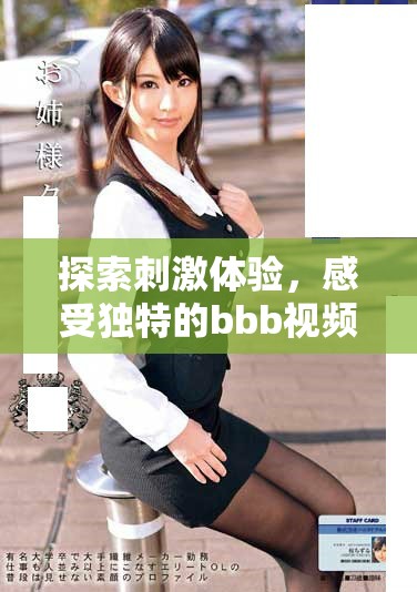 探索刺激体验，感受独特的bbb视频带来的无限乐趣与放松