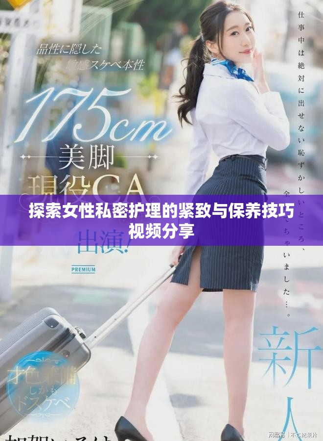 探索女性私密护理的紧致与保养技巧视频分享