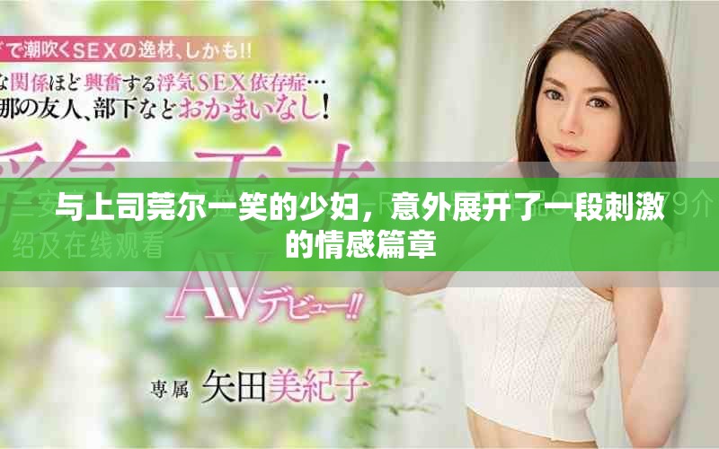 与上司莞尔一笑的少妇，意外展开了一段刺激的情感篇章