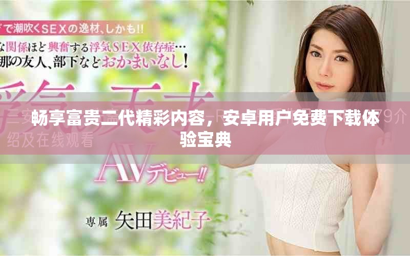 畅享富贵二代精彩内容，安卓用户免费下载体验宝典