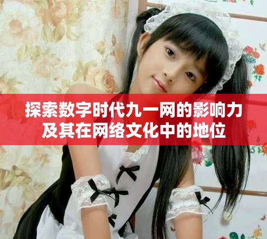 探索数字时代九一网的影响力及其在网络文化中的地位