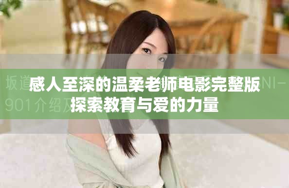 感人至深的温柔老师电影完整版探索教育与爱的力量 感人至深的温柔老师电影完整版探索教育与爱的力量