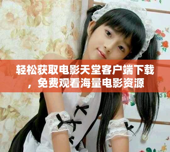 轻松获取电影天堂客户端下载,免费观看海量电影资源 轻松获取电影天堂客户端下载,免费观看海量电影资源