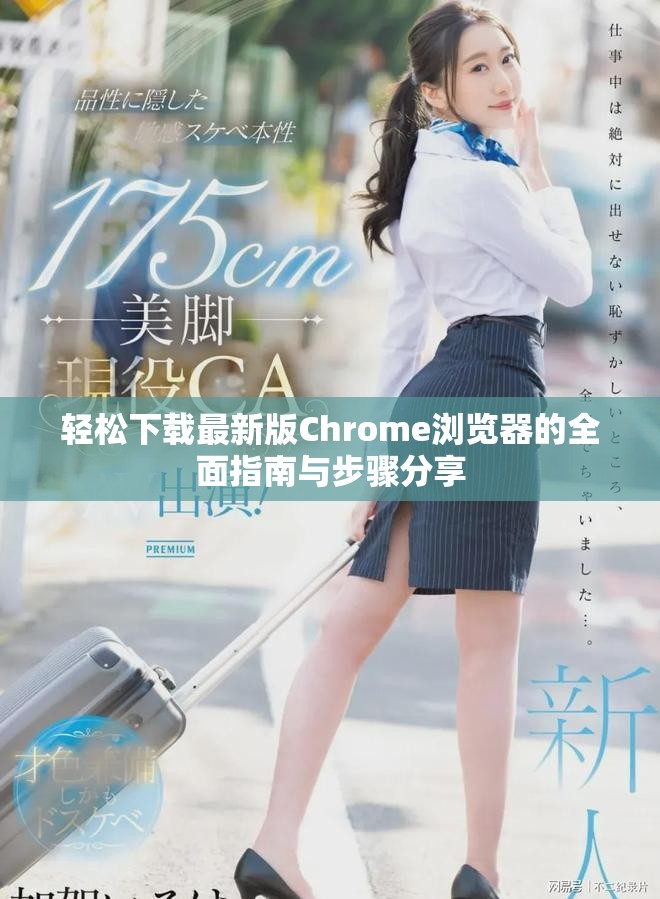 轻松下载最新版Chrome浏览器的全面指南与步骤分享 轻松下载最新版Chrome浏览器的全面指南与步骤分享
