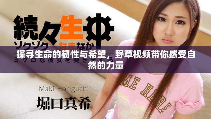 探寻生命的韧性与希望，野草视频带你感受自然的力量