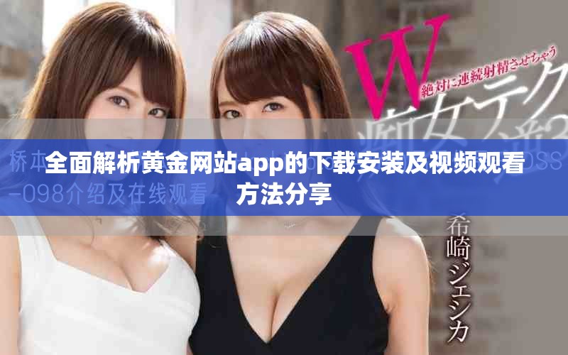 全面解析黄金网站app的下载安装及视频观看方法分享