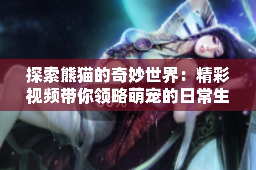 探索熊猫的奇妙世界：精彩视频带你领略萌宠的日常生活