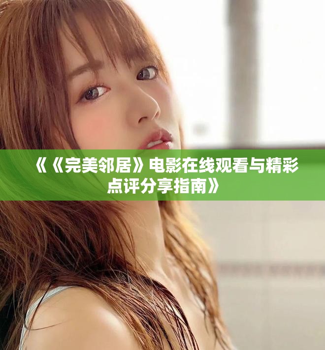 《《完美邻居》电影在线观看与精彩点评分享指南》